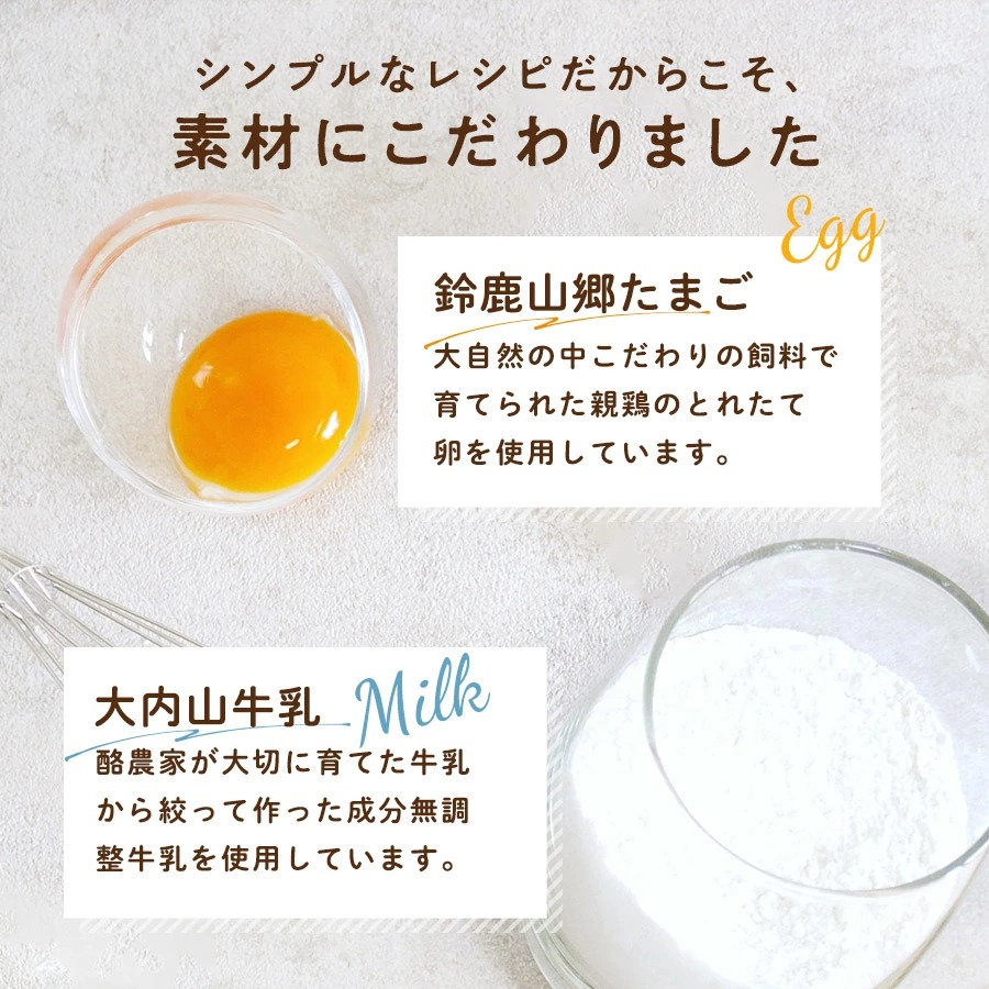 シンプルなレシピだからこそ、素材にこだわりました　「鈴鹿山郷たまご」大自然の中こだわりの飼料で育てられた親鶏のとれたて卵を使用しています。　「大内山牛乳」酪農家が大切に育てた牛乳から絞って作った成分無調整牛乳を使用しています。